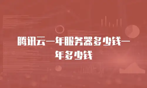 腾讯云一年服务器多少钱一年多少钱