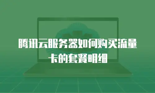 腾讯云服务器如何购买流量卡的套餐明细