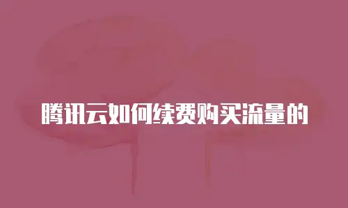 腾讯云如何续费购买流量的