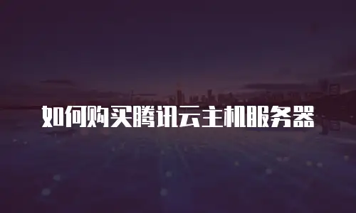 如何购买腾讯云主机服务器
