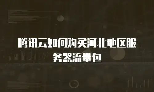 腾讯云如何购买河北地区服务器流量包