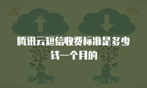 腾讯云短信收费标准是多少钱一个月的