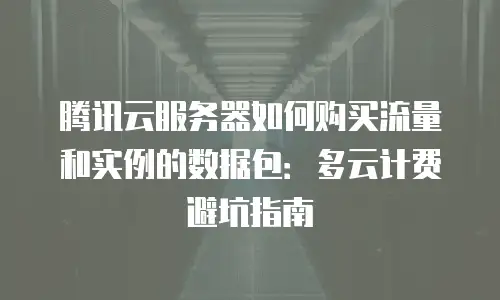腾讯云服务器如何购买流量和实例的数据包：多云计费避坑指南