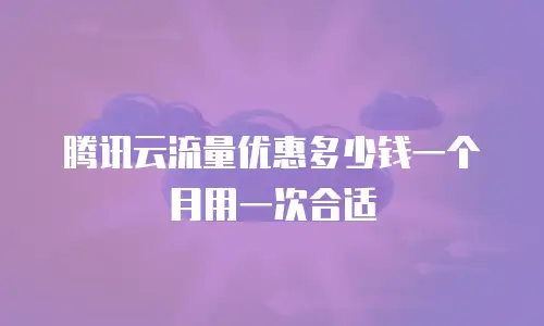 腾讯云流量优惠多少钱一个月用一次合适