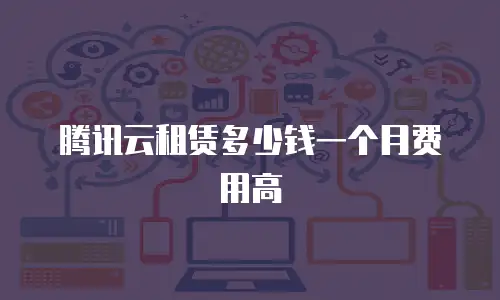 腾讯云租赁多少钱一个月费用高