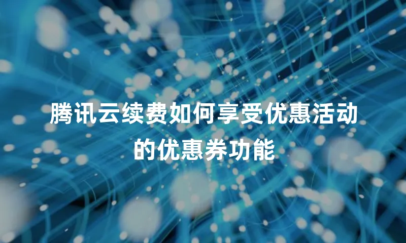 腾讯云续费如何享受优惠活动的优惠券功能