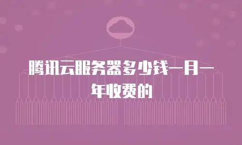 腾讯云服务器多少钱一月一年收费的