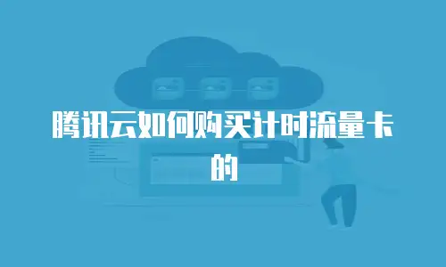 腾讯云如何购买计时流量卡的