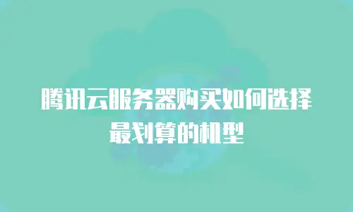 腾讯云服务器购买如何选择最划算的机型