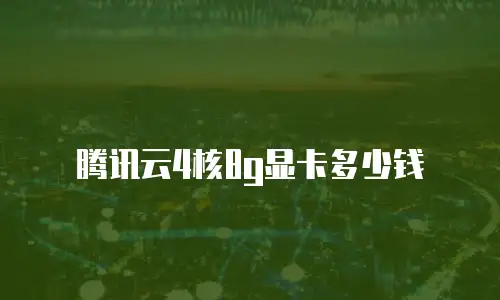 腾讯云4核8g显卡多少钱