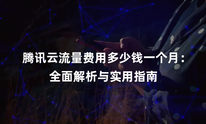 腾讯云流量费用多少钱一个月：全面解析与实用指南