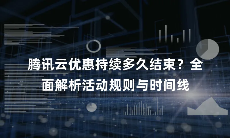 腾讯云优惠持续多久结束？全面解析活动规则与时间线
