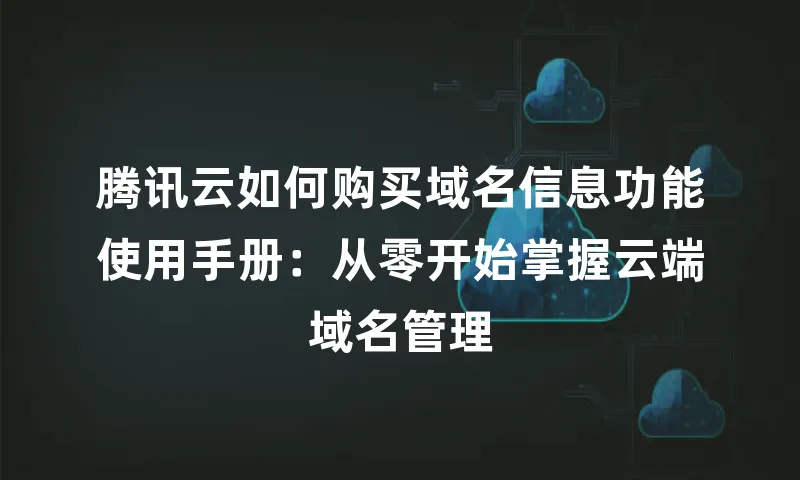 腾讯云如何购买域名信息功能使用手册：从零开始掌握云端域名管理