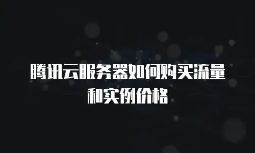 腾讯云服务器如何购买流量和实例价格
