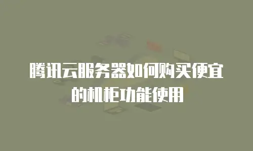 腾讯云服务器如何购买便宜的机柜功能使用