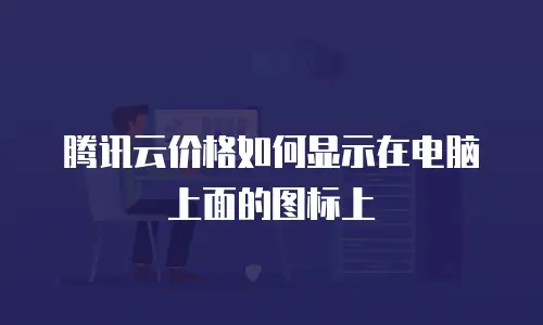 腾讯云价格如何显示在电脑上面的图标上