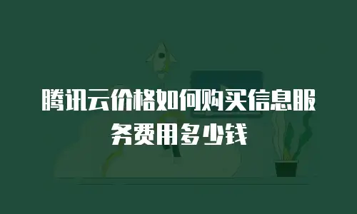 腾讯云价格如何购买信息服务费用多少钱