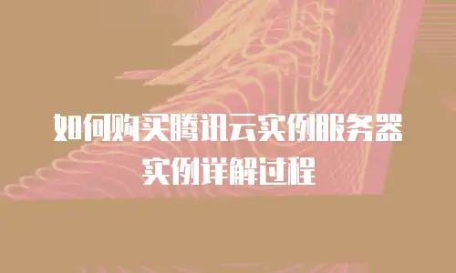 如何购买腾讯云实例服务器实例详解过程