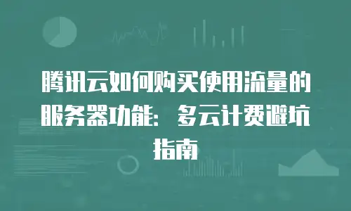 腾讯云如何购买使用流量的服务器功能：多云计费避坑指南