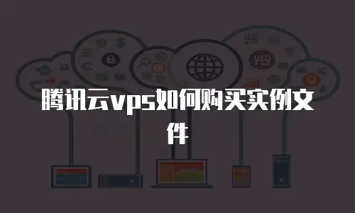 腾讯云vps如何购买实例文件