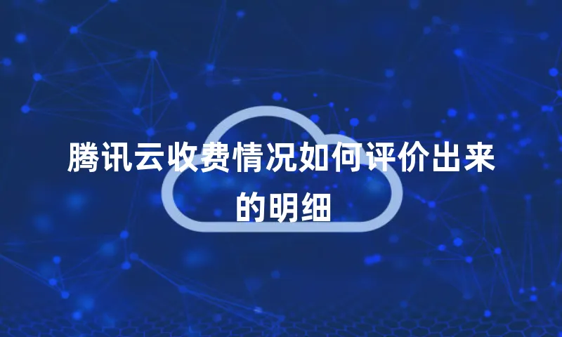 腾讯云收费情况如何评价出来的明细
