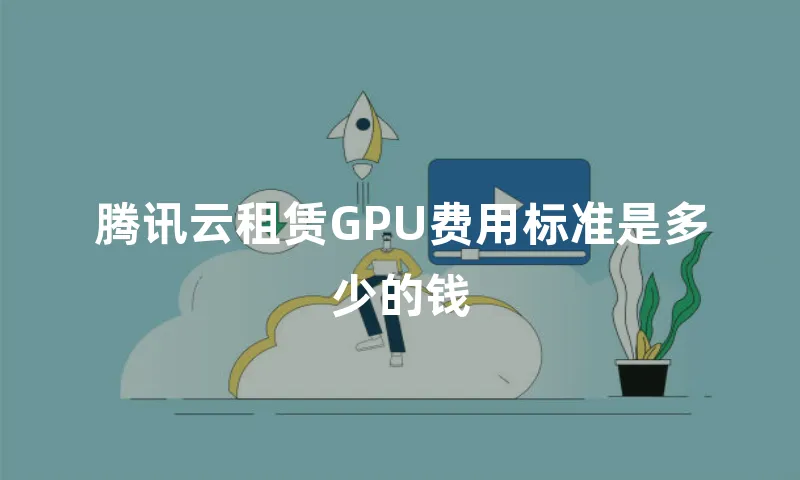 腾讯云租赁GPU费用标准是多少的钱