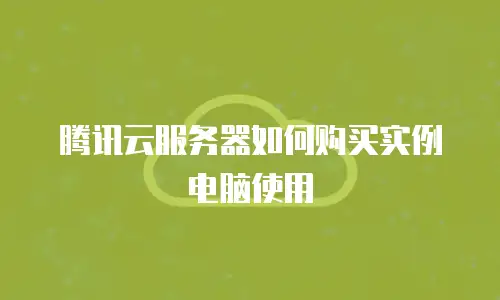 腾讯云服务器如何购买实例电脑使用