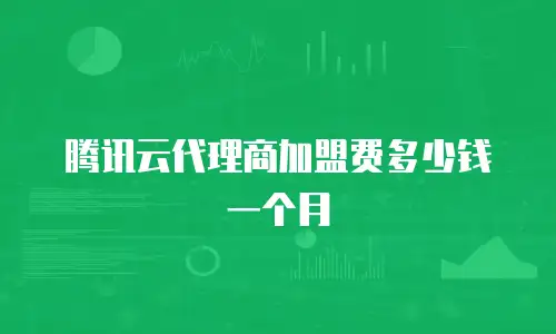 腾讯云代理商加盟费多少钱一个月