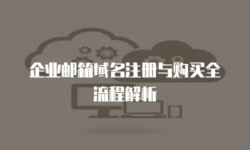 企业邮箱域名注册与购买全流程解析