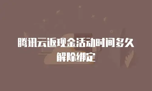 腾讯云返现金活动时间多久解除绑定