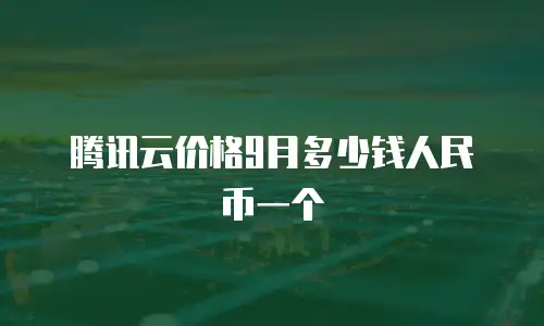 腾讯云价格9月多少钱人民币一个