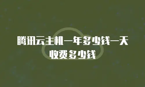 腾讯云主机一年多少钱一天收费多少钱