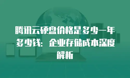 腾讯云硬盘价格是多少一年多少钱：企业存储成本深度解析