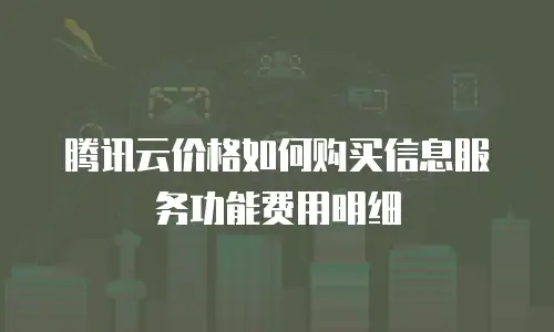 腾讯云价格如何购买信息服务功能费用明细