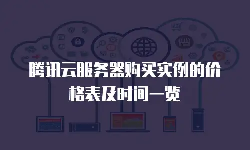腾讯云服务器购买实例的价格表及时间一览