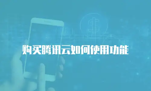 购买腾讯云如何使用功能
