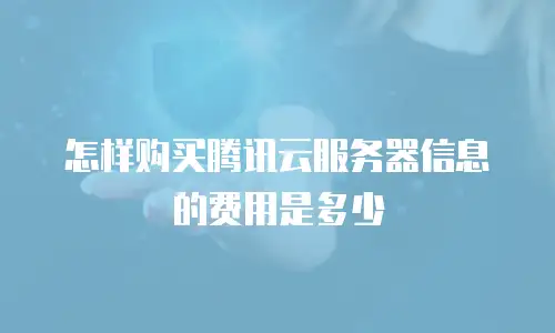 怎样购买腾讯云服务器信息的费用是多少