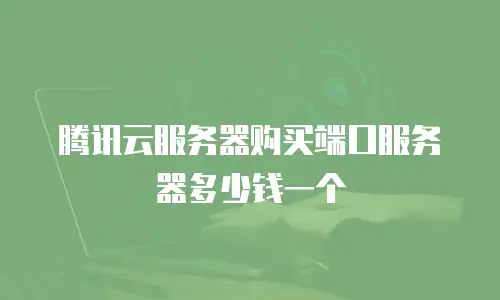 腾讯云服务器购买端口服务器多少钱一个