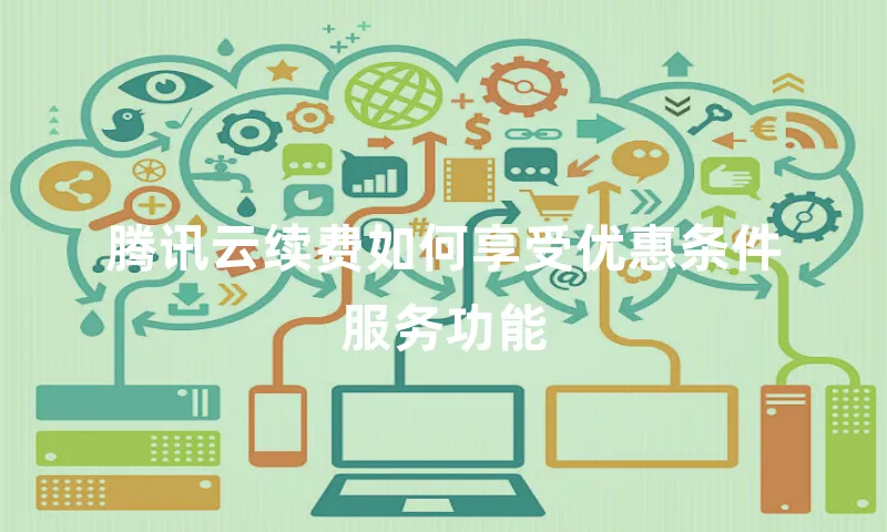 腾讯云续费如何享受优惠条件服务功能