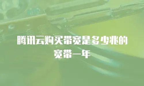 腾讯云购买带宽是多少兆的宽带一年