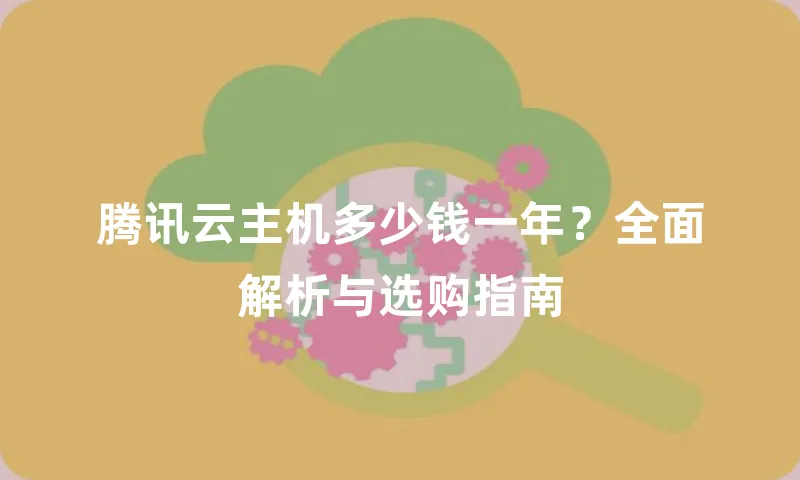 腾讯云主机多少钱一年？全面解析与选购指南