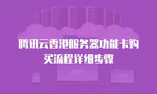 腾讯云香港服务器功能卡购买流程详细步骤