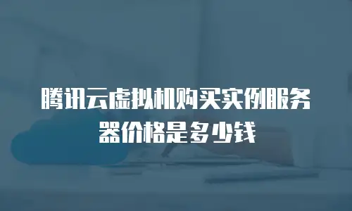 腾讯云虚拟机购买实例服务器价格是多少钱