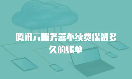 腾讯云服务器不续费保留多久的账单