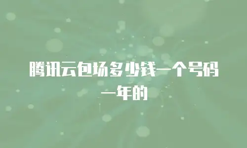 腾讯云包场多少钱一个号码一年的