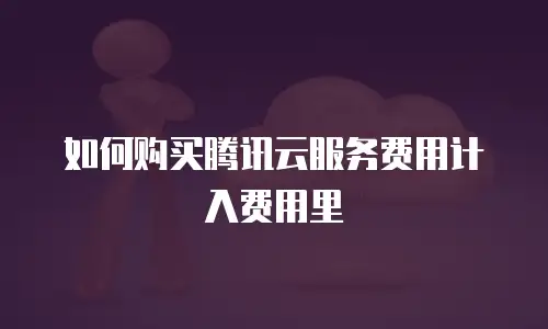如何购买腾讯云服务费用计入费用里