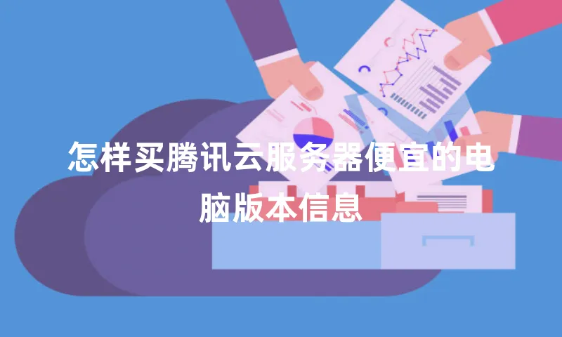 怎样买腾讯云服务器便宜的电脑版本信息