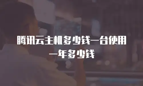腾讯云主机多少钱一台使用一年多少钱