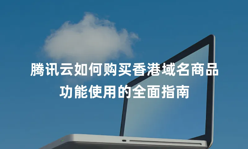 腾讯云如何购买香港域名商品功能使用的全面指南