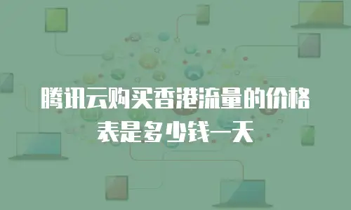 腾讯云购买香港流量的价格表是多少钱一天